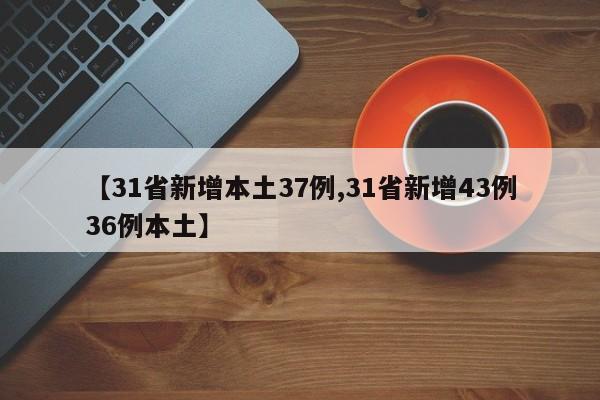 【31省新增本土37例,31省新增43例36例本土】