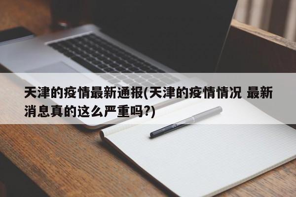 天津的疫情最新通报(天津的疫情情况 最新消息真的这么严重吗?)