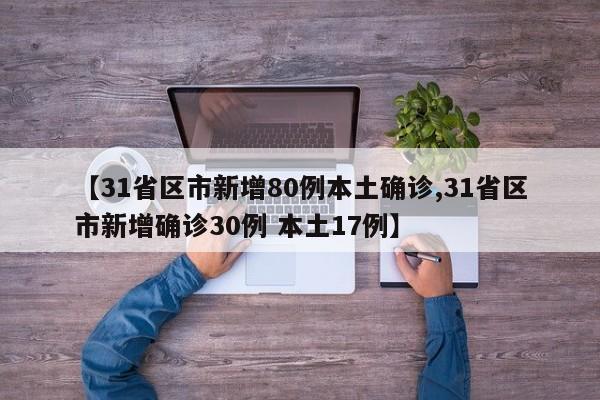 【31省区市新增80例本土确诊,31省区市新增确诊30例 本土17例】