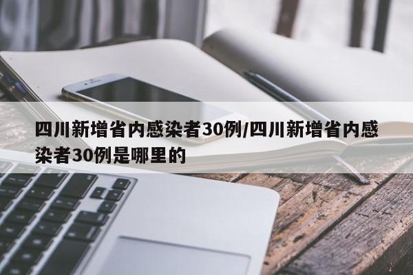 四川新增省内感染者30例/四川新增省内感染者30例是哪里的