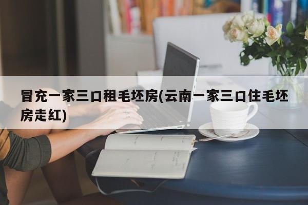 冒充一家三口租毛坯房(云南一家三口住毛坯房走红)