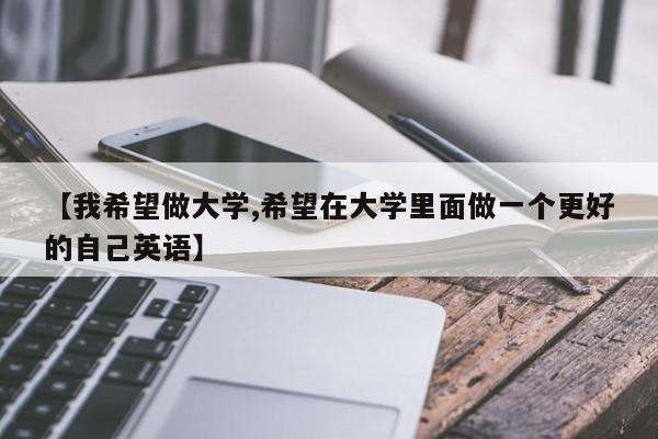 【我希望做大学,希望在大学里面做一个更好的自己英语】