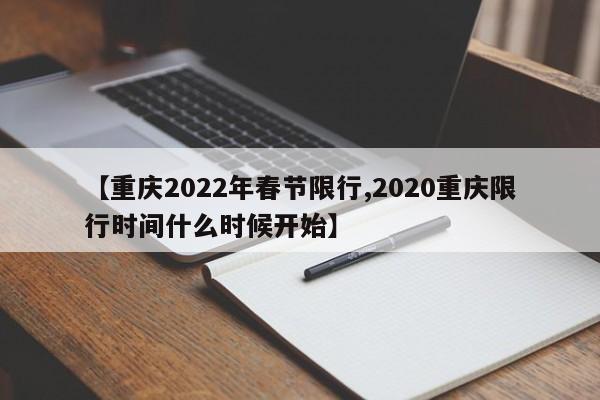 【重庆2022年春节限行,2020重庆限行时间什么时候开始】