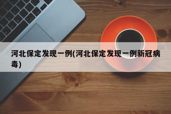 河北保定发现一例(河北保定发现一例新冠病毒)