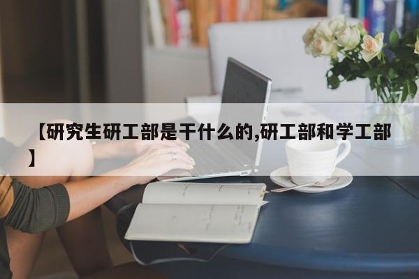 【研究生研工部是干什么的,研工部和学工部】