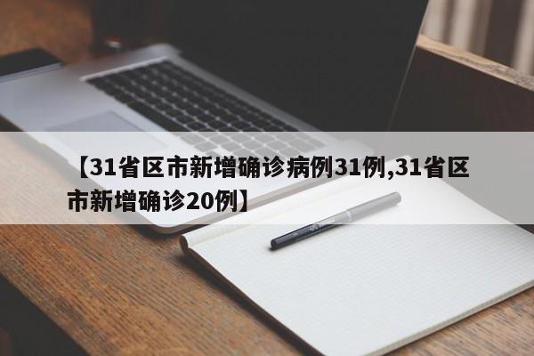 【31省区市新增确诊病例31例,31省区市新增确诊20例】