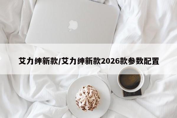 艾力绅新款/艾力绅新款2026款参数配置