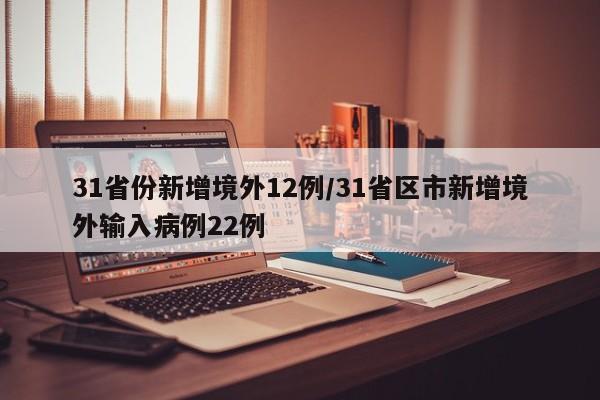 31省份新增境外12例/31省区市新增境外输入病例22例
