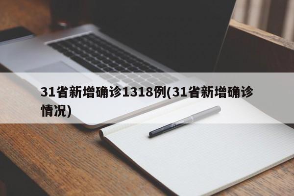 31省新增确诊1318例(31省新增确诊情况)