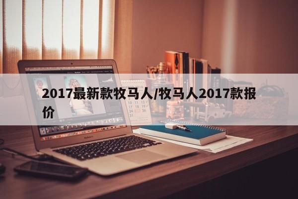 2017最新款牧马人/牧马人2017款报价