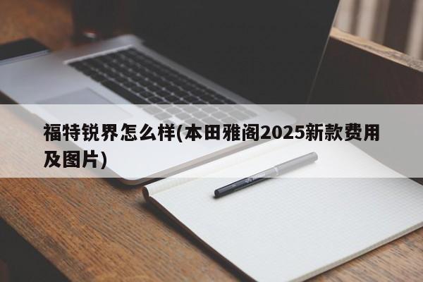 福特锐界怎么样(本田雅阁2025新款费用及图片)