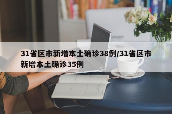 31省区市新增本土确诊38例/31省区市新增本土确诊35例