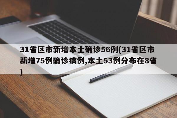 31省区市新增本土确诊56例(31省区市新增75例确诊病例,本土53例分布在8省)