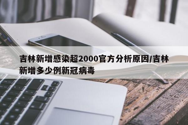 吉林新增感染超2000官方分析原因/吉林新增多少例新冠病毒