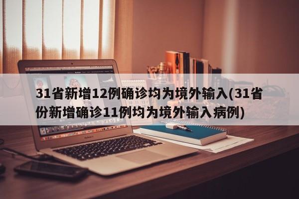 31省新增12例确诊均为境外输入(31省份新增确诊11例均为境外输入病例)