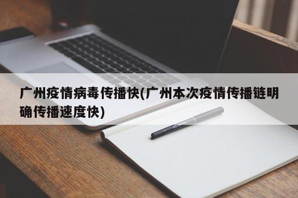 广州疫情病毒传播快(广州本次疫情传播链明确传播速度快)